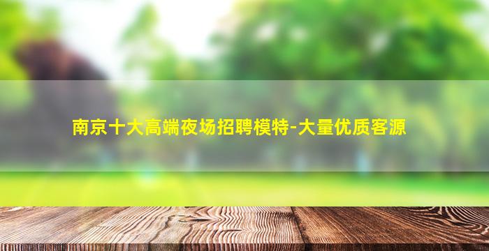 南京十大高端夜场招聘模特-大量优质客源