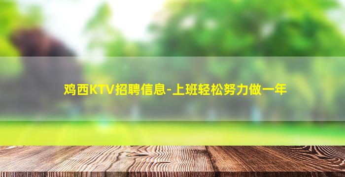 鸡西KTV招聘信息-上班轻松努力做一年